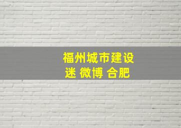 福州城市建设迷 微博 合肥